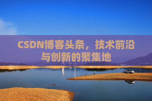 CSDN博客头条，技术前沿与创新的聚集地
